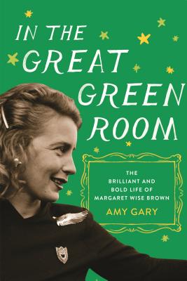 In the Great Green Room: The Brilliant and Bold Life of Margaret Wise Brown - Gary, Amy