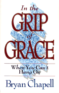 In the Grip of Grace: When You Can't Hang On: The Promises of Romans 8 - Chapell, Bryan