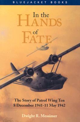 In the Hands of Fate: The Story of Patrol Wing Ten, 8 December 1941-11 May 1942 - Messimer, Dwight R