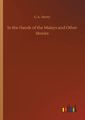 In the Hands of the Malays and Other Stories - Henty, G a