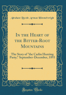 In the Heart of the Bitter-Root Mountains: The Story of "the Carlin Hunting Party;" September-December, 1893 (Classic Reprint)