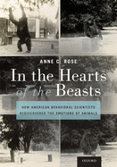 In the Hearts of the Beasts: How American Behavioral Scientists Rediscovered the Emotions of Animals