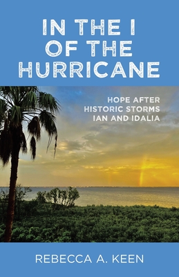 In the I of the Hurricane: Hope after Historic Storms Ian and Idalia - Keen, Rebecca A