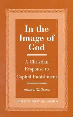 In the Image of God: A Christian Response to Capital Punishment - Zorea, Aharon W