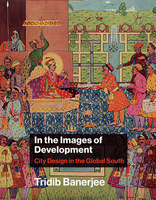 In the Images of Development: City Design in the Global South - Banerjee, Tridib