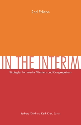 In the Interim, 2nd Edition: Strategies for Interim Ministers and Congregations, Second Edition - Child, Barbara (Editor), and Kron, Keith (Editor)