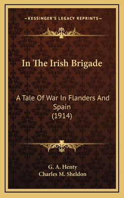 In the Irish Brigade: A Tale of War in Flanders and Spain (1914) - Henty, G A, and Sheldon, Charles M (Illustrator)