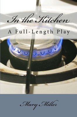 In the Kitchen: A Full-Length Play - Miller, Mary, RN, Msn, Ccrn