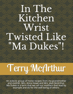 In The Kitchen Wrist Twisted Like "Ma Dukes"!: An eclectic group of home recpices from my grandmother and mother, Mrs. Anna Howe and Mrs. Jean McArthur. Ma Dukes is a term that we call our mothers that lead by example and do for the well being of others.