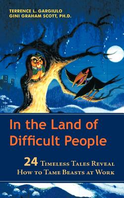 In the Land of Difficult People: 24 Timeless Tales Reveal How to Tame Beasts at Work - Gargiulo, Terrence L, and Scott, Gini Graham