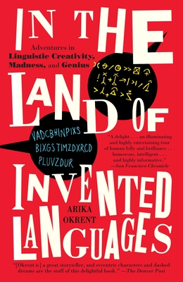 In the Land of Invented Languages: Adventures in Linguistic Creativity, Madness, and Genius - Okrent, Arika