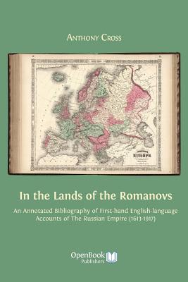 In the Lands of the Romanovs: An Annotated Bibliography of First-Hand English-Language Accounts of the Russian Empire (1613-1917) - Cross, Anthony, Professor