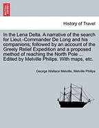 In the Lena Delta: A Narrative of the Search for Lieut.-Commander de Long and His Companions, Followed by an Account of the Greely Relief Expedition and a Proposed Method of Reaching the North Pole