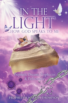 In the Light...How God Speaks to Me: Prophetic Dreams, Prophecies & Deliverance - Thompson, Prophetess Martha