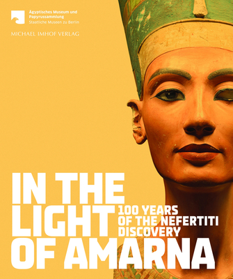 In the Light of Amarna: 100 Years of the Nefertiti Discovery - Seyfried, Friederike (Editor)