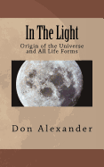 In the Light: Origin of the Universe and All Life Forms