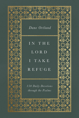 In the Lord I Take Refuge: 150 Daily Devotions Through the Psalms - Ortlund, Dane