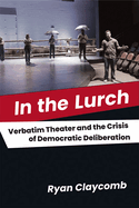In the Lurch: Verbatim Theater and the Crisis of Democratic Deliberation