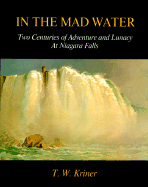 In the Mad Water: Two Centuries of Adventure and Lunacy at Niagara Falls