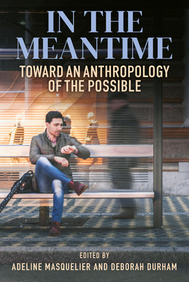 In the Meantime: Toward an Anthropology of the Possible - Masquelier, Adeline (Editor), and Durham, Deborah (Editor)