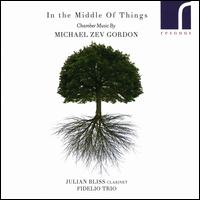 In the Middle of Things: Chamber Music by Michael Zev Gordon - Adi Tal (cello); Darragh Morgan (violin); Julian Bliss (clarinet); Mary Dullea (piano)