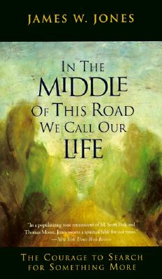 In the Middle of This Road We Call Our Life: The Courage to Search for Something More - Jones, James W, Ph.D., Psy.D.