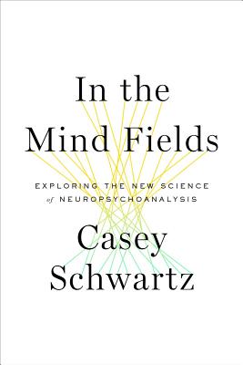 In the Mind Fields: Exploring the New Science of Neuropsychoanalysis - Schwartz, Casey