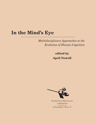 In the Mind's Eye: Multidisciplinary Approaches to the Evolution of Human Cognition - Nowell, April (Editor)