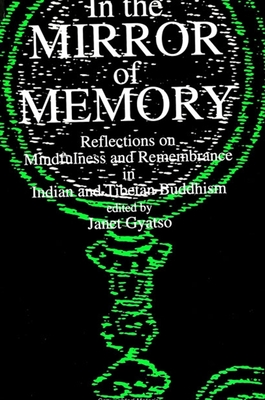 In the Mirror of Memory: Reflections on Mindfulness and Remembrance in Indian and Tibetan Buddhism - Gyatso, Janet (Editor)