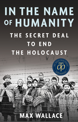 In the Name of Humanity: The Secret Deal to End the Holocaust - Wallace, Max