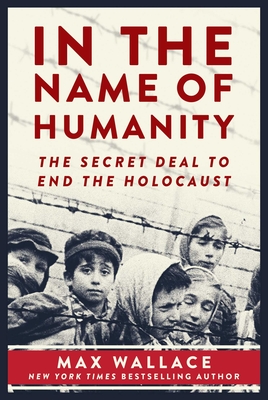 In the Name of Humanity: The Secret Deal to End the Holocaust - Wallace, Max