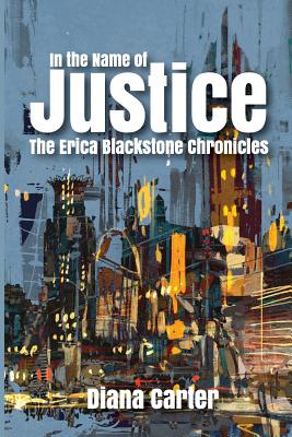 In The Name of Justice: The Erica Blackstone Chronicles - Carter, Diana, and Murrell, Felicia (Editor), and Allen, Michelle (Cover design by)