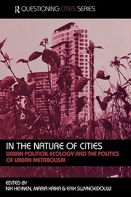 In the Nature of Cities: Urban Political Ecology and the Politics of Urban Metabolism - Heynen, Nik (Editor), and Kaika, Maria (Editor), and Swyngedouw, Erik (Editor)