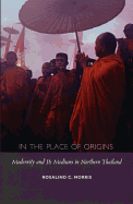 In the Place of Origins: Modernity and Its Mediums in Northern Thailand