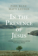 In the Presence of Jesus: A 40-Day Guide to the Intimacy with God You've Always Wanted