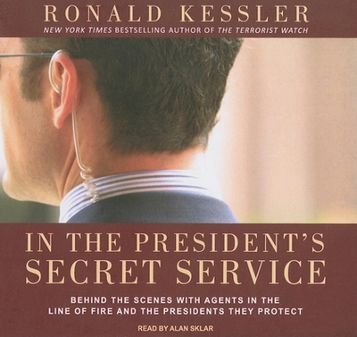 In the President's Secret Service: Behind the Scenes with Agents in the Line of Fire and the Presidents They Protect - Kessler, Ronald, and Sklar, Alan (Narrator)