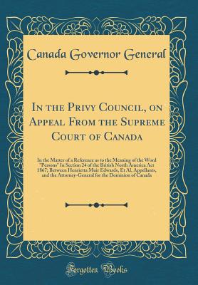 In the Privy Council, on Appeal from the Supreme Court of Canada: In the Matter of a Reference as to the Meaning of the Word "persons" in Section 24 of the British North America ACT 1867; Between Henrietta Muir Edwards, Et Al, Appellants, and the Attorney - General, Canada Governor