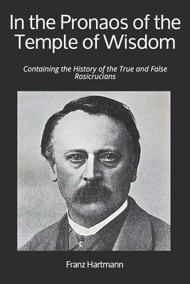In the Pronaos of the Temple of Wisdom: Containing the History of the True and False Rosicrucians - Hartmann, Franz