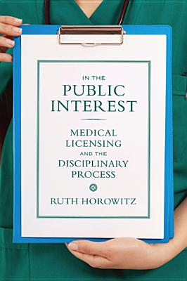 In the Public Interest: Medical Licensing and the Disciplinary Process - Horowitz, Ruth