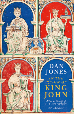 In the Reign of King John: A Year in the Life of Plantagenet England - Jones, Dan