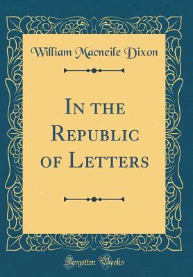 In the Republic of Letters (Classic Reprint) - Dixon, William Macneile