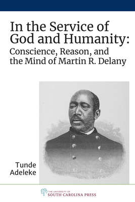 In the Service of God and Humanity: Conscience, Reason, and the Mind of Martin R. Delany - Adeleke, Tunde, Professor