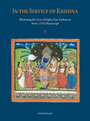 In the Service of Krishna: Illustrated Narratives of Eighty-Four Vaishnavas from a 1702 Manuscript in the Amit Ambalal Collection - Bachrach, Emilia