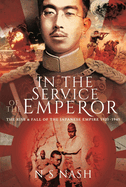 In the Service of the Emperor: The Rise and Fall of the Japanese Empire, 1931-1945