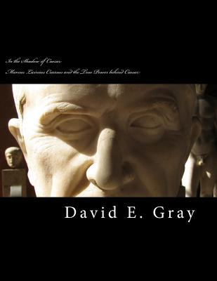 In the Shadow of Caesar: Marcus Licinius Crassus and the true power behind Caesar - Gray, David E