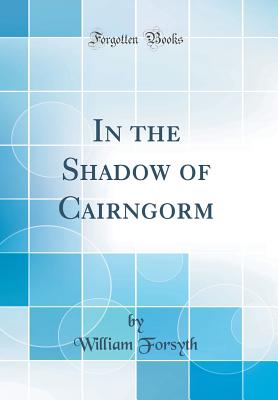 In the Shadow of Cairngorm (Classic Reprint) - Forsyth, William