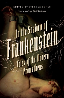 In the Shadow of Frankenstein: Tales of the Modern Prometheus - Jones, Stephen (Editor), and Gaiman, Neil (Foreword by)