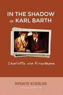 In the Shadow of Karl Barth: Charlotte Von Kirschbaum