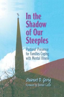 In the Shadow of Our Steeples: Pastoral Presence for Families Coping with Mental Illness - Govig *Deceased*, Stewart D