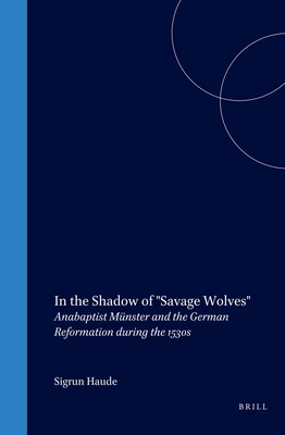 In the Shadow of Savage Wolves: Anabaptist Mnster and the German Reformation During the 1530s - Haude, Sigrun